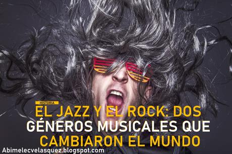 EL JAZZ Y EL ROCK: DOS GÉNEROS MUSICALES QUE CAMBIARON EL MUNDO