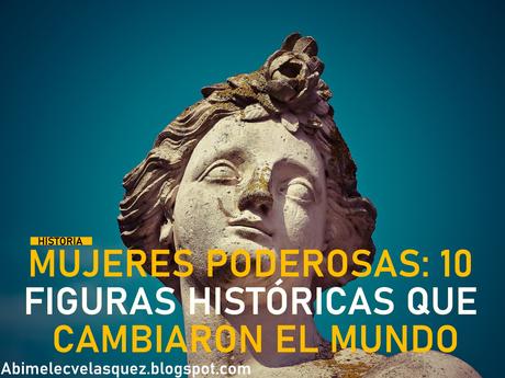 MUJERES PODEROSAS: 10 FIGURAS HISTÓRICAS QUE CAMBIARON EL MUNDO