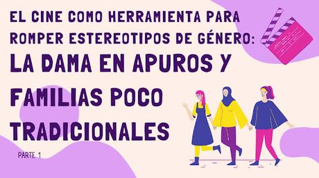 El Cine como Herramienta para Romper Estereotipos de Género: La dama en apuros y familias poco tradicionales El Cine como Herramienta para Romper Estereotipos de Género: La dama en apuros y familias poco tradicionales