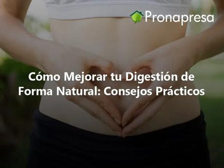 Cómo Mejorar tu Digestión de Forma Natural: Consejos Prácticos