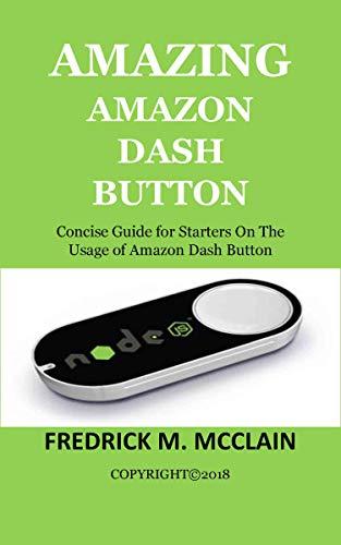 AMAZING AMAZON DASH BUTTON: Concise Guide for Starters On The Usage of Amazon Dash Button (English Edition)