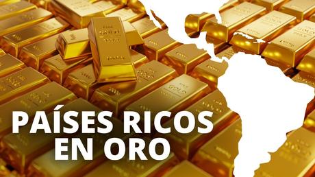 Los Países De Latinoamérica Con Más Oro Los Países De Latinoamérica Con Más Oro