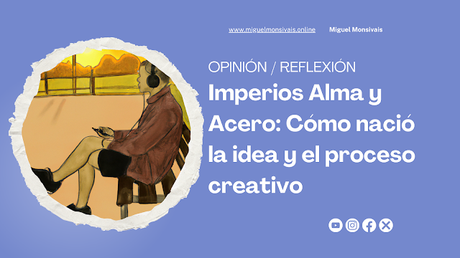 Imperios Alma y Acero: Cómo nació la idea y el proceso creativo Imperios Alma y Acero: Cómo nació la idea y el proceso creativo