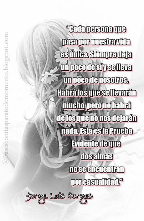 Cada persona que pasa por nuestra vida es única. Siempre deja un poco de sí y se lleva un poco de nosotros.
