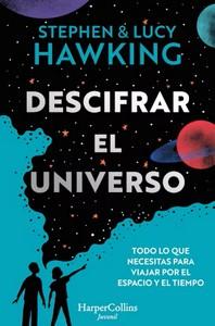 «Descifrar el universo (Todo lo que necesitas para viajar por el espacio y el tiempo) con Stephen Hawking, por Lucy Hawking