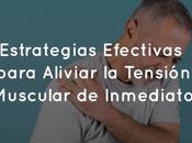 Estrategias Efectivas para Aliviar Tensión Muscular Inmediato