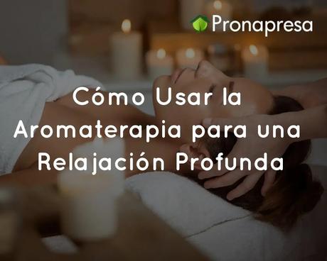 Cómo Usar la Aromaterapia para una Relajación Profunda