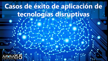 Casos de éxito de aplicación de tecnologías disruptivas Casos de éxito de aplicación de tecnologías disruptivas