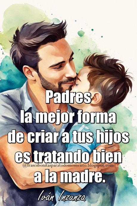 Padres la mejor forma de criar a tus hijos es tratando bien a la madre. Frases de Reflexión y Sabiduría de Iván Inzunza