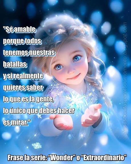 Entre tantas esta es una de mis frases favoritas de la serie “Wonder” o “Extraordinario”. Basada en una de las novelas de Raquel Jaramillo Palacio autora de muchas novelas para niños. Abajo les dejo el final de la serie y es muy conmovedora. Por favor aprendamos a no ser indiferentes ante el dolor de otros.