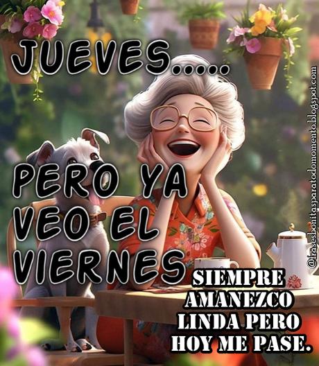 Jueves....pero veo el Viernes. Siempre amanezco linda pero hoy me pase....