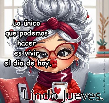 Lo único que podemos hacer es vivir el día de hoy.  Lindo Jueves.