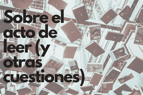 Sobre el acto de leer (y otras cuestiones)