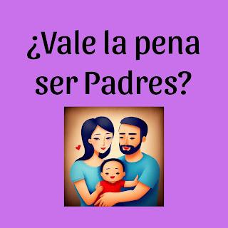¿Vale La Pena Ser Padres?