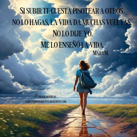 Si subir te cuesta pisotear a otros no lo hagas, la vida da muchas vueltas. No lo dije yo. Me lo enseñó la vida. -MaryM,Frases de MaryM,Consejos para mejorar tu vida,Citas sobre el éxito personal y profesional,