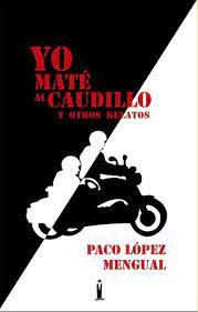 YO MATÉ AL CAUDILLO Y OTROS RELATOS - PACO LÓPEZ MENGUAL