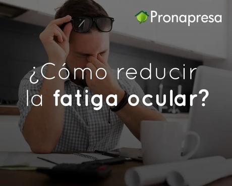 ¿Cómo reducir la fatiga ocular?