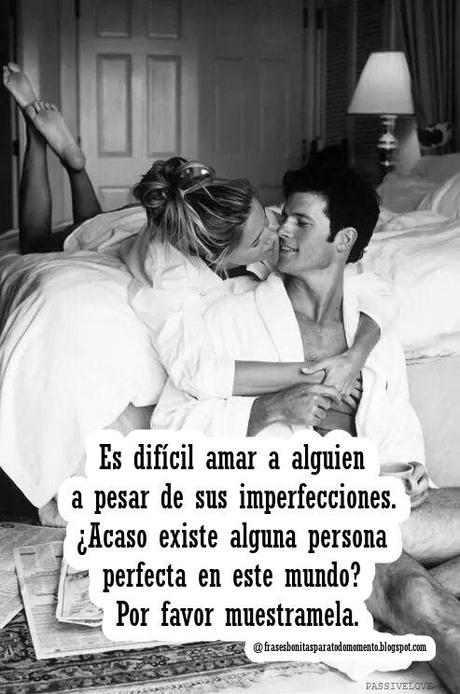 Es difícil amar a alguien a pesar de sus imperfecciones. ¿Acaso existe alguna persona perfecta en este mundo? Por favor muestramela.