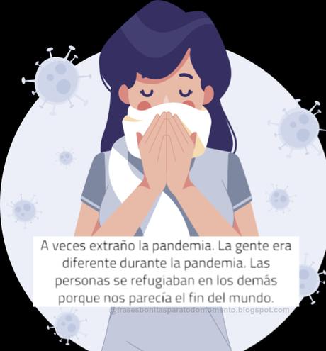 -A veces extraño la pandemia. La gente era diferente durante la pandemia. Las personas se refugiaban en los demás porque nos parecía el fin del mundo.