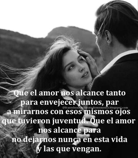 Que el amor nos alcance tanto para envejecer juntos, para mirarnos con esos mismos ojos que tuvieron juventud. Que el amor nos alcance para no dejarnos nunca en esta vida y las que vengan.