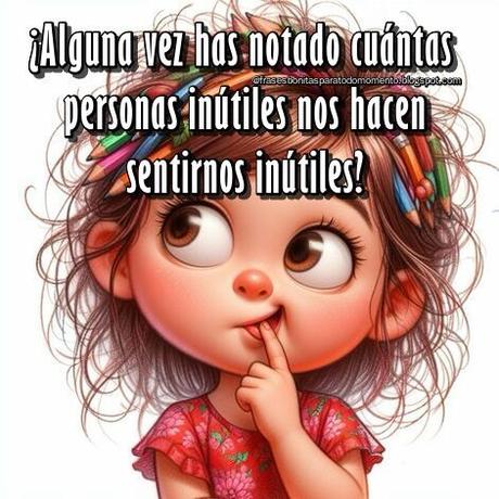 ¿Alguna vez has notado cuántas personas inútiles nos hacen sentirnos inútiles?