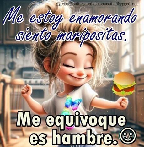 Me estoy enamorando siento maripositas. Me equivoque es hambre jajajaja