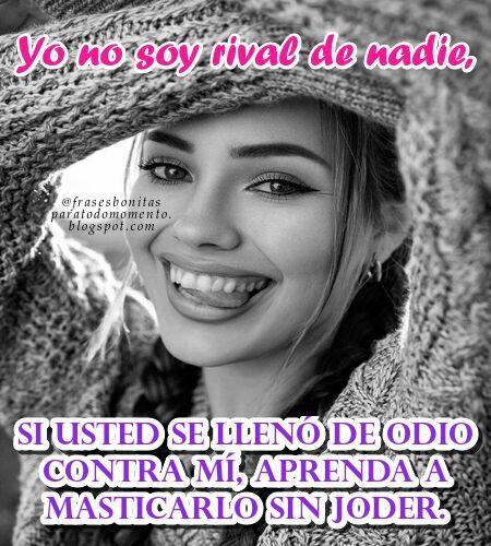 Yo no soy rival de nadie, si usted se llenó de odio contra mí, aprenda a masticarlo sin joder.