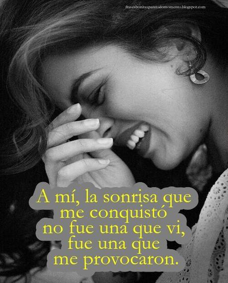 A mí, la sonrisa que me conquistó no fue una que vi, fue una que me provocaron.