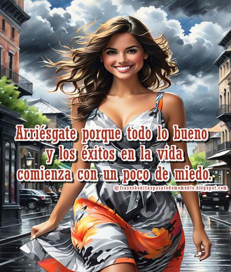Arriésgate porque todo lo bueno y los éxitos en la vida comienza con un poco de miedo. Arriésgate porque todo lo bueno y los éxitos en la vida comienza con un poco de miedo. Si te detienes un momento, descubrirás que acontecimientos que en su momento parecieron desgracias, hoy te han traído fortaleza, libertad, paz y crecimiento interior. Haz siempre el bien sin mirar a quien.