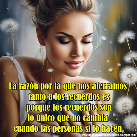 La razón por la que nos aferramos tanto a los recuerdos es porque los recuerdos son lo único que no cambia cuando las personas si lo hacen.