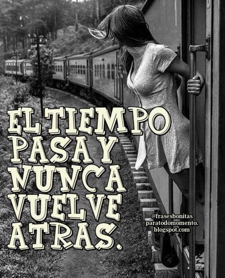 El tiempo pasa y nunca vuelve atrás.