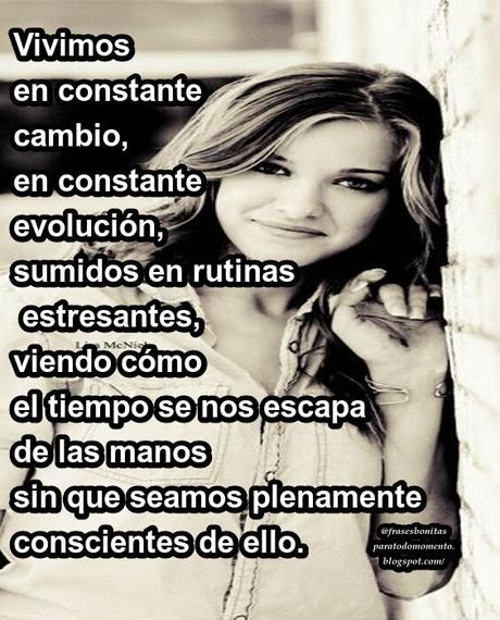 Vivimos en constante cambio, en constante evolución, sumidos en rutinas estresantes, viendo cómo el tiempo se nos escapa de las manos sin que seamos plenamente conscientes de ello.