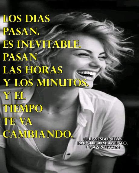 Los días pasan. Es inevitable. Pasan las horas y los minutos. Y el tiempo te va cambiando.