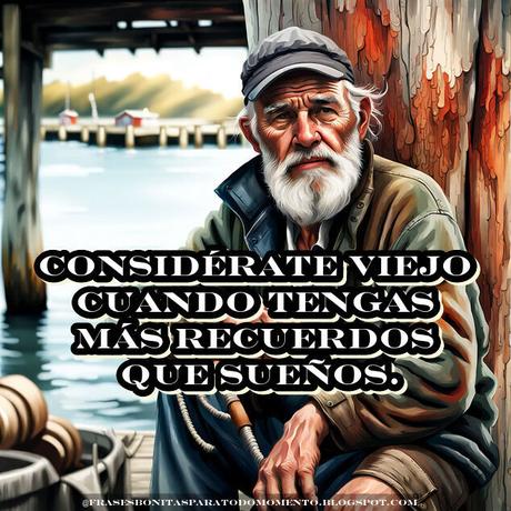Considérate viejo cuando tengas más recuerdos que sueños.