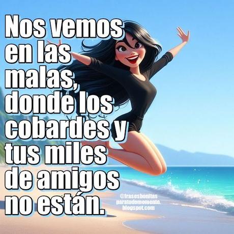 “Nos vemos en las malas, donde los cobardes y tus miles de amigos no están.”