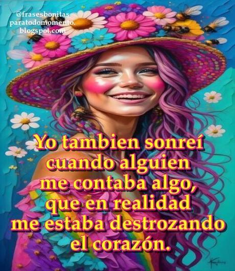 Yo tambien sonreí cuando alguien me contaba algo,  que en realidad me estaba destrozando el corazón.