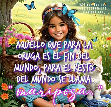 Aquello que para la oruga es el fin del mundo, para el resto del mundo se llama mariposa.