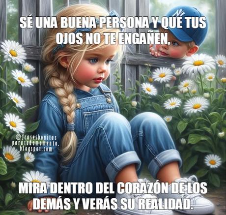 Sé una buena persona y que tus ojos no te engañen, mira dentro del corazón de los demás y verás su realidad.
