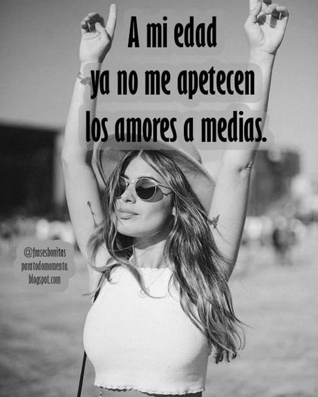 A mi edad ya no me apetecen los amores a medias. A mi edad ya no me apetecen los amores a medias.