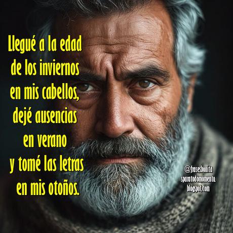 Llegué a la edad de los inviernos en mis cabellos, dejé ausencias en verano y tomé las letras en mis otoños.