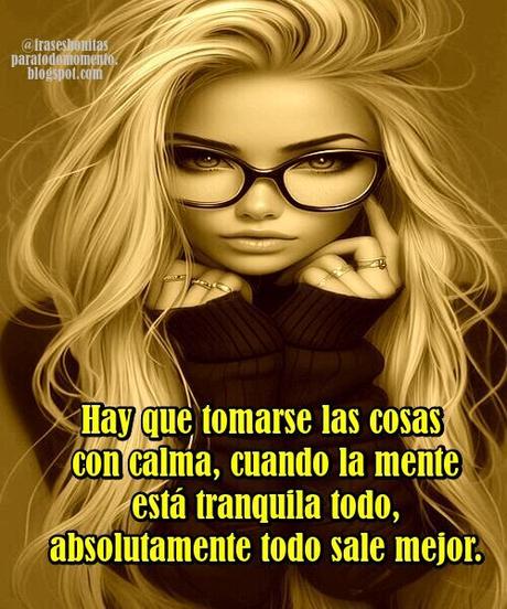 Hay que tomarse las cosas con calma, cuando la mente está tranquila todo, absolutamente todo sale mejor.