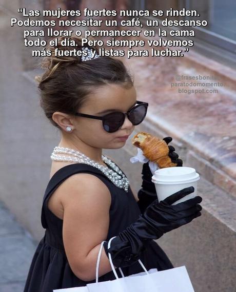 Las mujeres fuertes nunca se rinden. Podemos necesitar un café, un descanso para llorar o permanecer en la cama todo el día. Pero siempre volvemos más fuertes y listas para luchar.