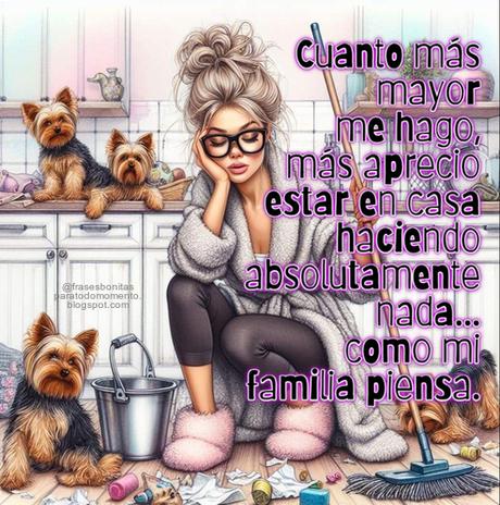 Cuanto más mayor me hago, más aprecio estar en casa haciendo absolutamente nada... como mi familia piensa.