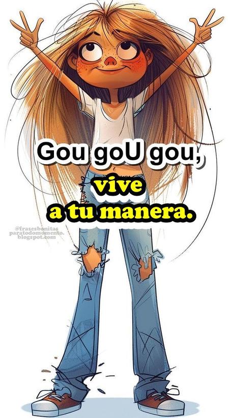 Gou goU gou, vive a tu manera. ¿Pero tú tienes el valor para hacerlo?