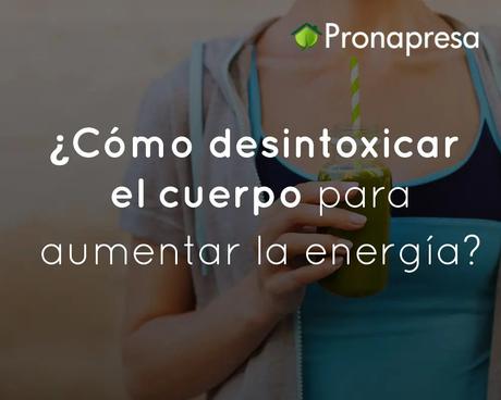 ¿Cómo desintoxicar el cuerpo para aumentar la energía?
