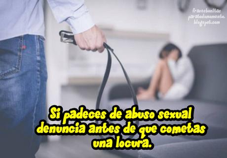 Si padeces de abuso sexual denuncia antes de que cometas una locura.