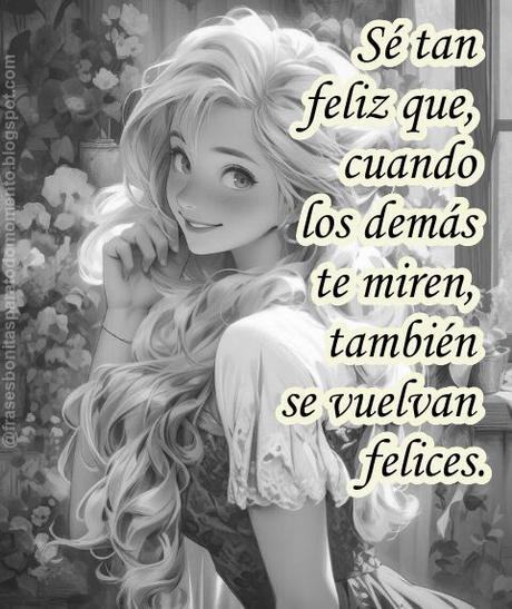Sé tan feliz que, cuando los demás te miren, también se vuelvan felices.