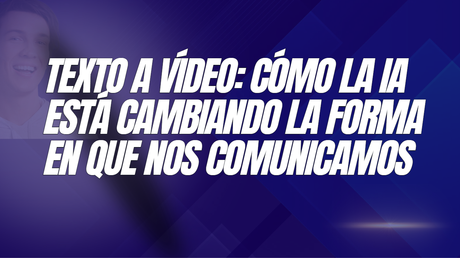 Texto a vídeo: cómo la IA está cambiando la forma en que nos comunicamos
