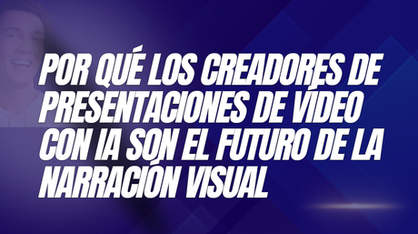 Por qué los creadores de presentaciones de vídeo con IA son el futuro de la narración visual