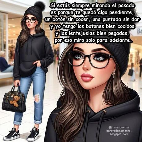 Si estás siempre mirando el pasado es porque te quedó algo pendiente, un botón sin cocer, una puntada sin dar y yo tengo los botones bien cocidos y las lentejuelas bien pegadas, por eso miro solo para adelante.